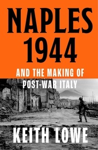 Keith Lowe - Naples 1944 - Corruption, Exploitation and Chaos in the Wake of Allied Invasion.