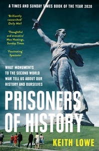 Keith Lowe - Prisoners of History - What Monuments to the Second World War Tell Us About Our History and Ourselves.