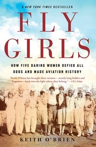 Keith O'brien - Fly Girls - How Five Daring Women Defied All Odds and Made Aviation History.