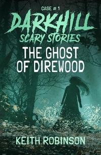  Keith Robinson - The Ghost of Direwood - Darkhill Scary Stories, #1.