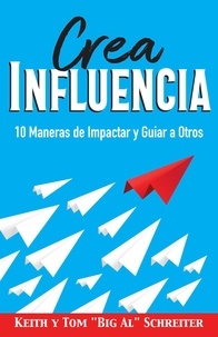  Keith Schreiter et  Tom "Big Al" Schreiter - Crea Influencia: 10 Maneras de Impactar y Guiar a Otros.