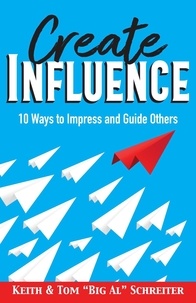  Keith Schreiter et  Tom "Big Al" Schreiter - Create Influence: 10 Ways to Impress and Guide Others.