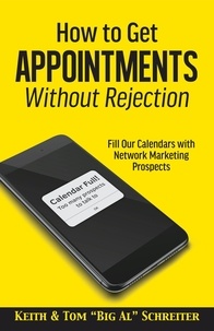  Keith Schreiter et  Tom "Big Al" Schreiter - How to Get Appointments Without Rejection: Fill our Calendars with Network Marketing Prospects.
