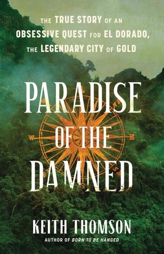 Paradise of the Damned. The True Story of an Obsessive Quest for El Dorado, the Legendary City of Gold