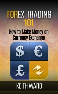  Keith Ward - Forex Trading 101: How To Make Money On Currency Exchange.