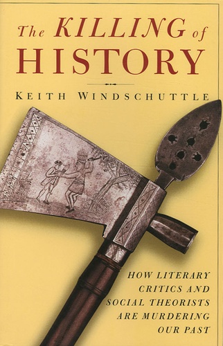 Keith Windschuttle - The Killing of History - How Litterary Critics and Social Theorists are murdering our past.