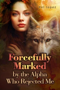 Forcefully Marked by the Alpha Who Rejected Me