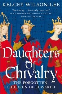 Kelcey Wilson-Lee - Daughters of Chivalry - The Forgotten Children of Edward I.