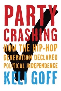 Keli Goff - Party Crashing - How the Hip-Hop Generation Declared Political Independence.
