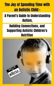  Kellen Casttly - "The Joy of Spending Time with an Autistic Child" A Parent's Guide to Understanding Autism, Building Connections, and Supporting Autistic Children's Nutrition.