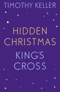 Timothy Keller: King's Cross and Hidden Christmas