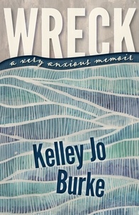 Kelley Jo Burke - Wreck - A Very Anxious Memoir.