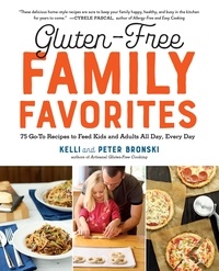 Kelli Bronski et Peter Bronski - Gluten-Free Family Favorites - 75 Go-To Recipes to Feed Kids and Adults All Day, Every Day.