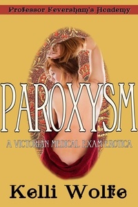  Kelli Wolfe - Paroxysm: A Victorian Medical Exam Erotica - Feversham’s Academy of Young Women’s Correctional Education, #3.