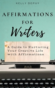  Kelly Depuy - Affirmations for Writers: A Guide to Nurturing Your Creative Life with Affirmations.