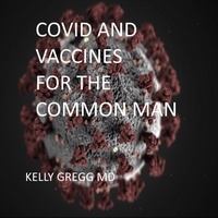  Kelly Gregg MD - Covid and Vaccines for the Common Man.