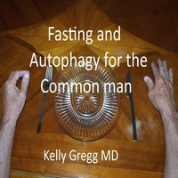  Kelly Gregg MD - Fasting and Autophagy for the Common Mann.