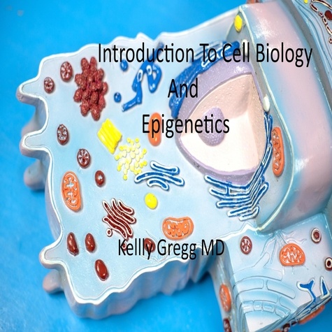  Kelly Gregg MD - Introduction to Cell Biology and Epigenetics.