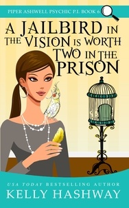  Kelly Hashway - A Jailbird in the Vision is Worth Two in the Prison (Piper Ashwell Psychic P.I. Book 6).