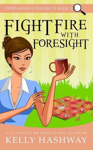  Kelly Hashway - Fight Fire with Foresight  (Piper Ashwell Psychic P.I. Book 12).