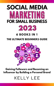 Social Media Marketing  for Small Business  2023  6 Books in 1 the Ultimate Beginners Guide  Gaining Followers and Becoming an Influencer by Building a Personal Brand