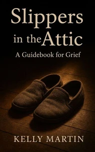 Slippers in the Attic : A Guidebook for Grief