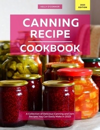  Kelly O'Connor - Canning Recipe Cookbook: A Collection of Delicious Canning and Jam Recipes You Can Easily Make in 2023!.