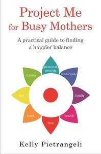 Kelly Pietrangeli - Project Me for Busy Mothers - A Practical Guide to Finding a Happier Balance.