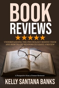  Kelly Santana-Banks - Book Reviews: Understanding the Psychology Behind Them and How to Get Readers to Leave a Review: (A Perspective from a Former Reviewer).