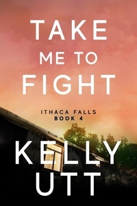  Kelly Utt - Take Me to Fight: A Novel - Ithaca Falls, #4.