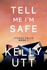  Kelly Utt - Tell Me I'm Safe: A Novel - Ithaca Falls, #1.