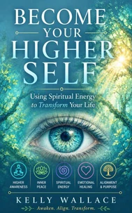 Become Your Higher Self - Using Spiritual Energy to Transform Your Life