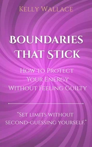 Boundaries That Stick - How to Protect Your Energy Without Feeling Guilty