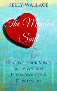  Kelly Wallace - The Mended Soul - Healing Your Mind, Body, &amp; Spirit From Anxiety &amp; Depression.
