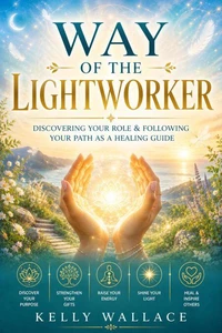 Way Of The Lightworker - Discovering Your Role &amp; Following Your Path As A Healing Guide