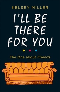 Kelsey Miller - I'll Be There For You - The ultimate book for Friends fans everywhere.