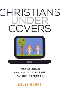 Kelsy Burke - Christians under Covers - Evangelicals and sexual pleasure on the internet.