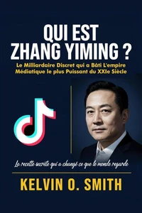 Qui est Zhang Yiming?: Le Milliardaire Discret qui a Bâti L'empire Médiatique le plus Puissant du XXIe Siècle: La Recette Secrète qui a Changé ce que le Monde Regarde