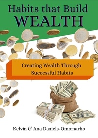  Kelvin -Omomarho et  Ana Daniels-Omomarho - Habits That Build Wealth: Creating Wealth Through Successful Habits.