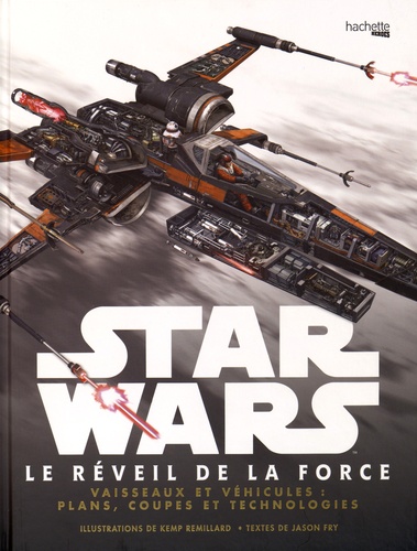 Kemp Remillard et Jason Fry - Star Wars : Le Réveil de la Force - Vaisseaux et véhicules : plans, coupes et technologies.