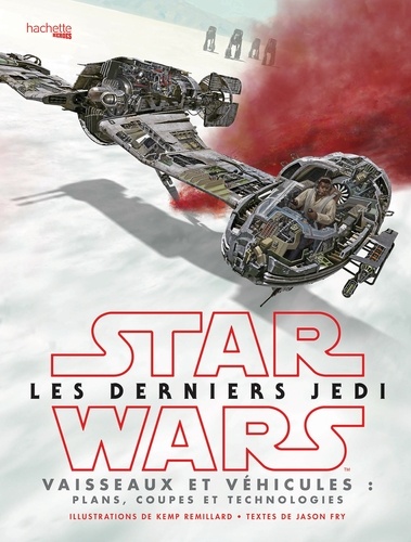 Kemp Remillard et Jason Fry - Star Wars Les derniers Jedi - Vaisseaux et véhicules : plans, coupes et technologies.