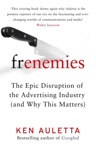 Ken Auletta - Frenemies - The Epic Disruption of the Advertising Industry (and Why This Matters).