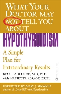 Ken Blanchard et Marietta Abrams Brill - What Your Doctor May Not Tell You About(TM): Hypothyroidism - A Simple Plan for Extraordinary Results.