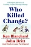 Ken Blanchard - Who Killed Change? - Solving the Mystery of Leading People Through Change.