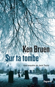 Ken Bruen - Sur ta tombe - Une enquête de Jack Taylor.