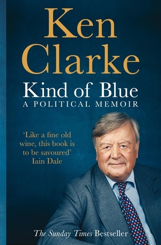 Ken Clarke - Kind of Blue - A Political Memoir.