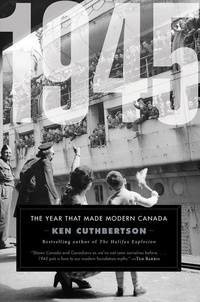 Ken Cuthbertson - 1945 - The Year That Made Modern Canada.