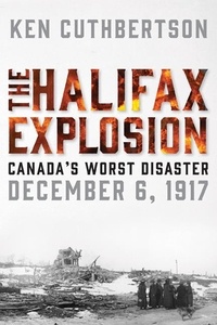 Ken Cuthbertson - The Halifax Explosion - Canada's Worst Disaster.