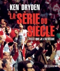 Ken Dryden - La série du siècle telle que je l'ai vécue.