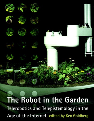 Ken Goldberg - The Robot In The Garden. Telerobotics And Telepistemology In The Age Of The Internet.